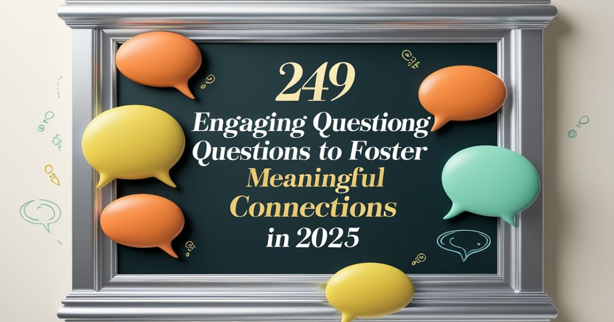 249 Engaging Questions To Foster Meaningful Connections in 2025