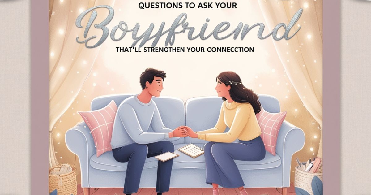 270 Questions to Ask Your Boyfriend That'll Strengthen Your Connection