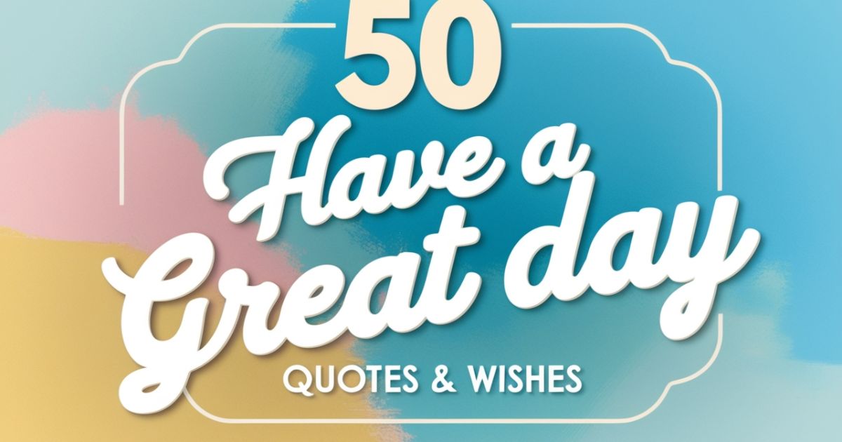 50 Have a Great Day Quotes & Wishes