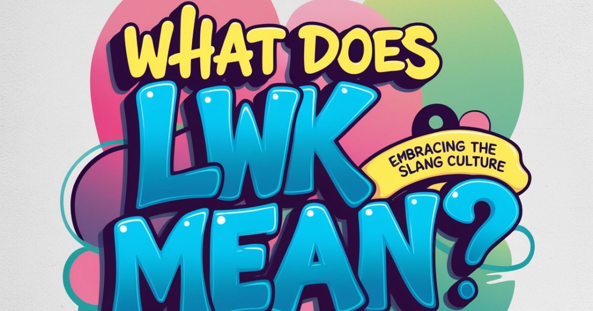 What Does LWK Mean: Embracing the Slang Culture
